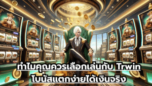 ทำไมคุณควรเลือกเล่นกับ Trwin โบนัสแตกง่ายได้เงินจริง